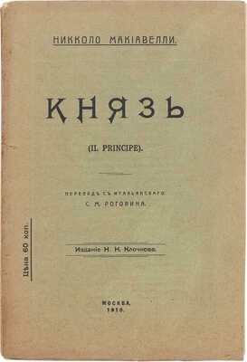 Макиавелли Н. Князь (Il Principe) / Николло Макиавелли; пер. с итал. С.М. Роговина. М.: Изд. Н.Н. Клочкова, 1910.